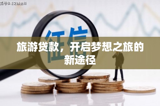 潮安旅游贷款，开启梦想之旅的新途径