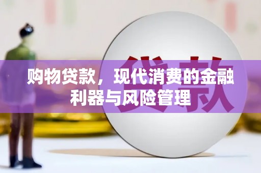 潮安购物贷款，现代消费的金融利器与风险管理