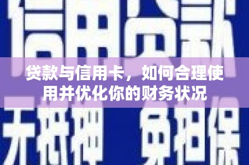 潮安贷款与信用卡，如何合理使用并优化你的财务状况