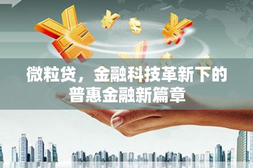 潮安微粒贷，金融科技革新下的普惠金融新篇章