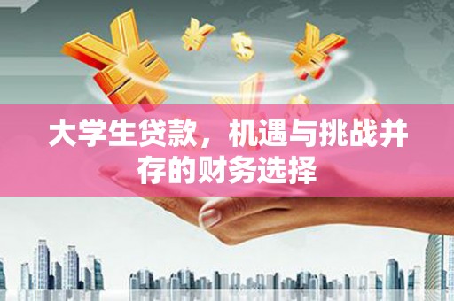 潮安大学生贷款，机遇与挑战并存的财务选择