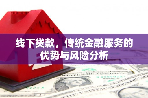 潮安线下贷款，传统金融服务的优势与风险分析
