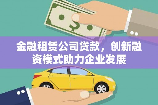 潮安金融租赁公司贷款，创新融资模式助力企业发展