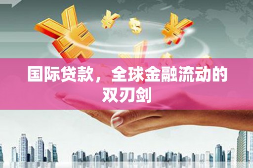 潮安国际贷款，全球金融流动的双刃剑