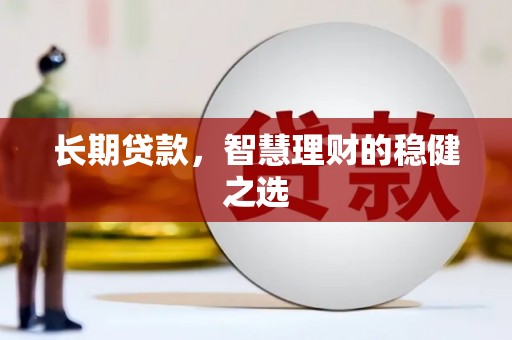 潮安长期贷款，智慧理财的稳健之选