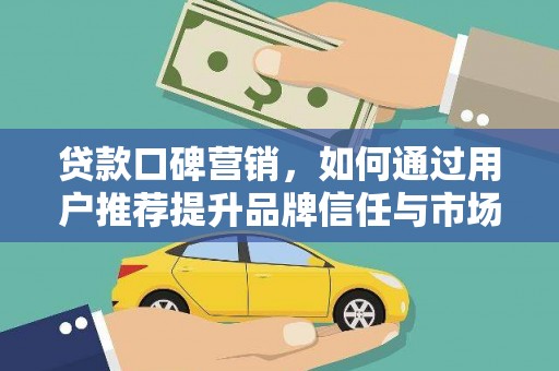 潮安贷款口碑营销，如何通过用户推荐提升品牌信任与市场份额