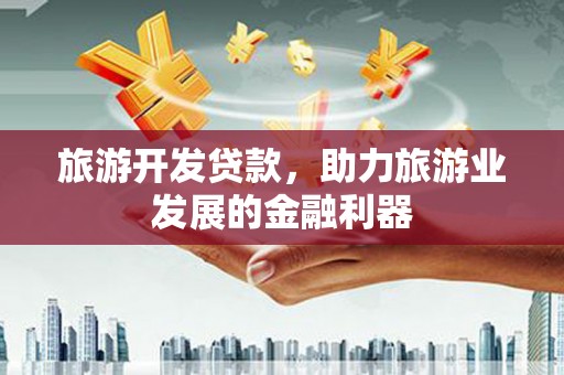 潮安旅游开发贷款，助力旅游业发展的金融利器
