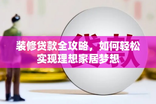 潮安装修贷款全攻略，如何轻松实现理想家居梦想