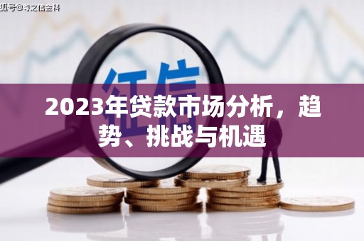 潮安2023年贷款市场分析，趋势、挑战与机遇