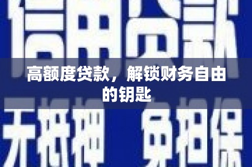 潮安高额度贷款，解锁财务自由的钥匙