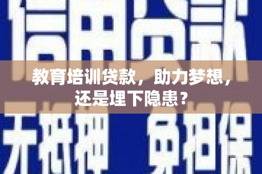 潮安教育培训贷款，助力梦想，还是埋下隐患？