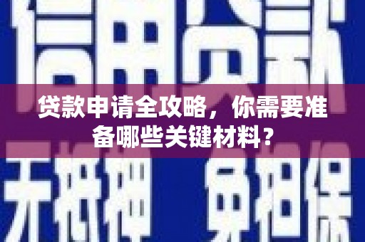 潮安贷款申请全攻略，你需要准备哪些关键材料？