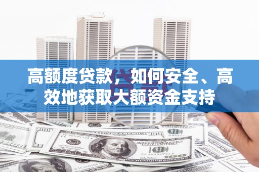 潮安高额度贷款，如何安全、高效地获取大额资金支持