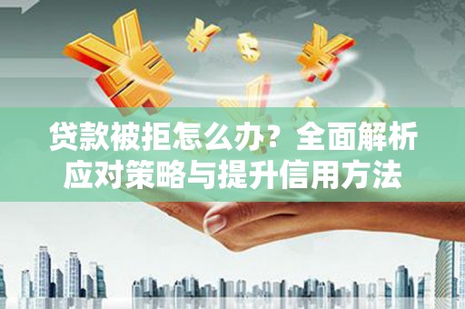 潮安贷款被拒怎么办？全面解析应对策略与提升信用方法