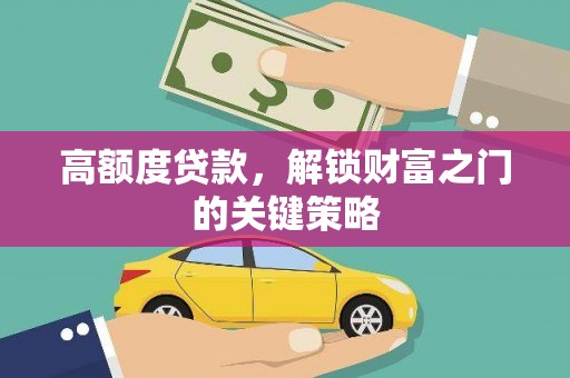 潮安高额度贷款，解锁财富之门的关键策略