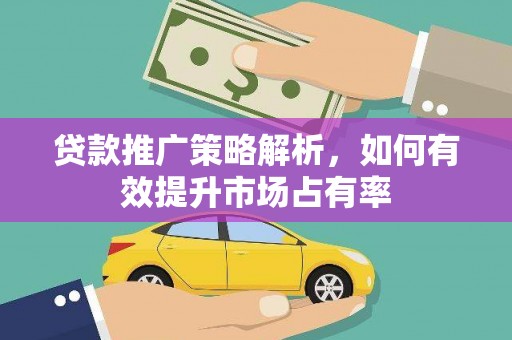 潮安贷款推广策略解析，如何有效提升市场占有率