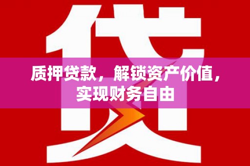 潮安质押贷款，解锁资产价值，实现财务自由