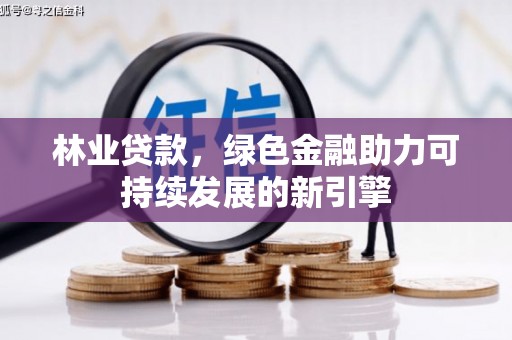 潮安林业贷款，绿色金融助力可持续发展的新引擎