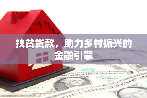 潮安扶贫贷款，助力乡村振兴的金融引擎