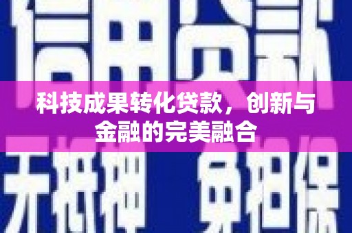 潮安科技成果转化贷款，创新与金融的完美融合