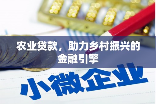潮安农业贷款，助力乡村振兴的金融引擎