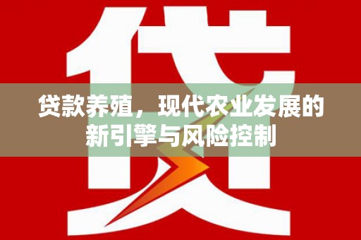 潮安贷款养殖，现代农业发展的新引擎与风险控制
