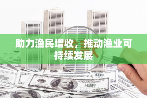 潮安助力渔民增收，推动渔业可持续发展