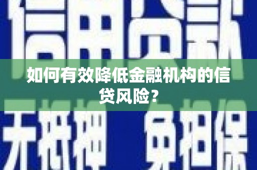 潮安如何有效降低金融机构的信贷风险？