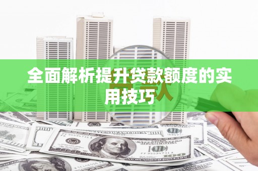 潮安全面解析提升贷款额度的实用技巧