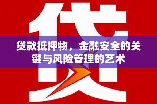 潮安贷款抵押物，金融安全的关键与风险管理的艺术