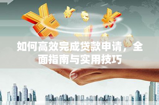 潮安如何高效完成贷款申请，全面指南与实用技巧