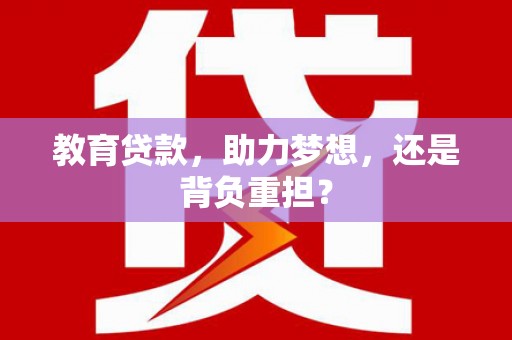 潮安教育贷款，助力梦想，还是背负重担？