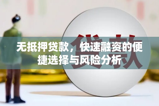 潮安无抵押贷款，快速融资的便捷选择与风险分析