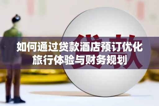 潮安如何通过贷款酒店预订优化旅行体验与财务规划