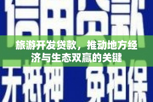 潮安旅游开发贷款，推动地方经济与生态双赢的关键