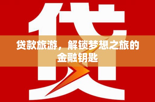 潮安贷款旅游，解锁梦想之旅的金融钥匙