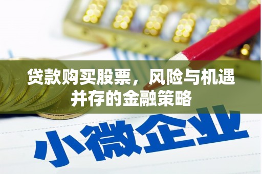 潮安贷款购买股票，风险与机遇并存的金融策略