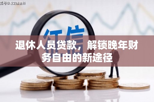 潮安退休人员贷款，解锁晚年财务自由的新途径