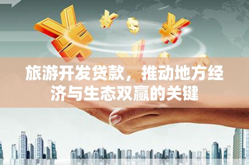 潮安旅游开发贷款，推动地方经济与生态双赢的关键