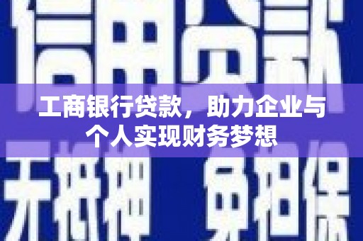 潮安工商银行贷款，助力企业与个人实现财务梦想