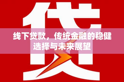 潮安线下贷款，传统金融的稳健选择与未来展望