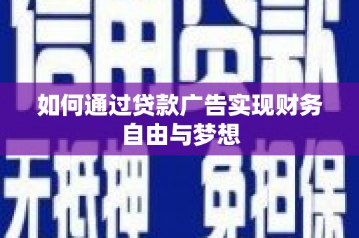 潮安如何通过贷款广告实现财务自由与梦想