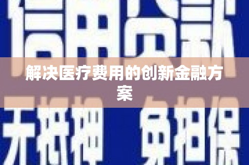 潮安解决医疗费用的创新金融方案