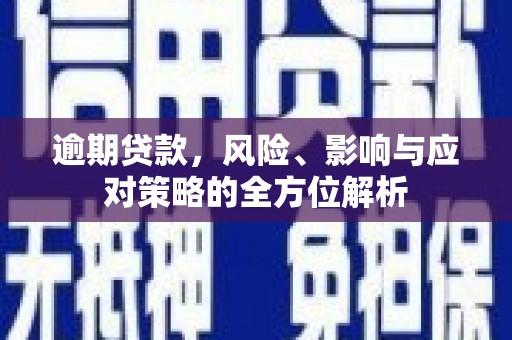 潮安逾期贷款，风险、影响与应对策略的全方位解析