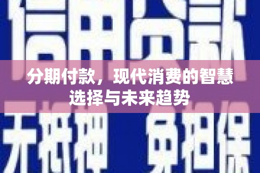 潮安分期付款，现代消费的智慧选择与未来趋势
