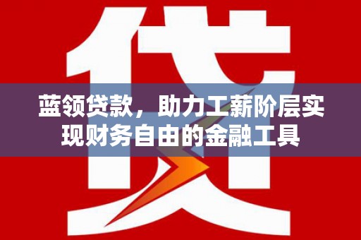 潮安蓝领贷款，助力工薪阶层实现财务自由的金融工具