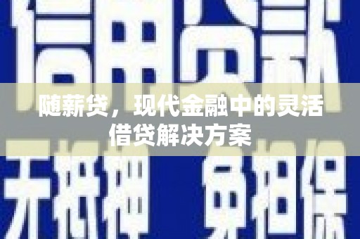 潮安随薪贷，现代金融中的灵活借贷解决方案