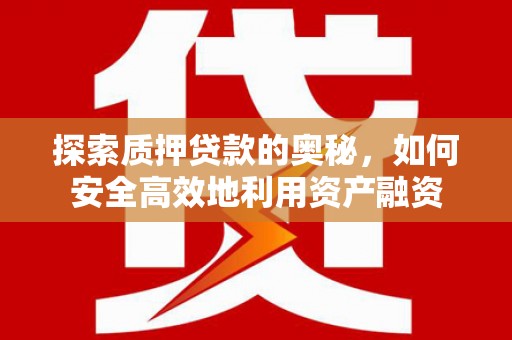 潮安探索质押贷款的奥秘，如何安全高效地利用资产融资