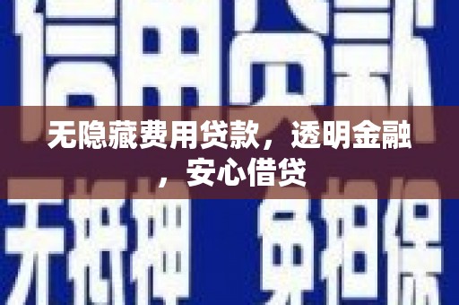 潮安无隐藏费用贷款，透明金融，安心借贷