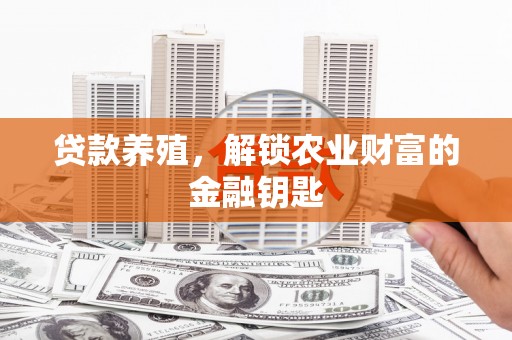 潮安贷款养殖，解锁农业财富的金融钥匙